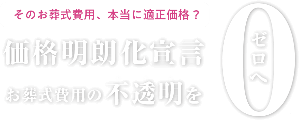 価格明朗化宣言。お葬式費用の不透明を0へ