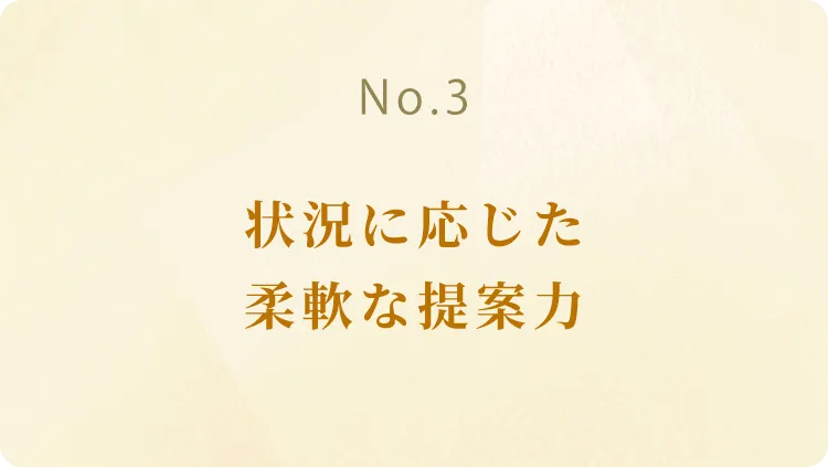 状況に応じた柔軟な提案力