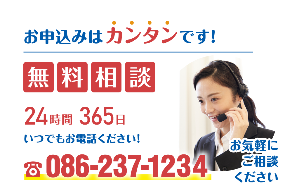 お申し込みはカンタン！　相談無料！24時間365日いつでもお電話ください。086-237-1234