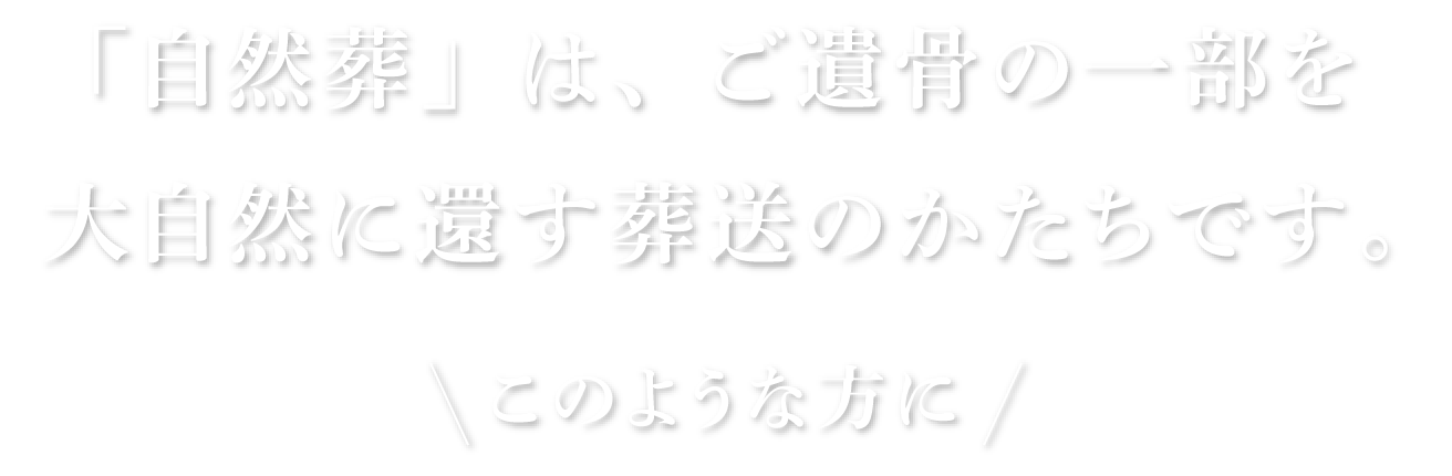 「自然葬」は、ご遺骨の一部を大自然に還す葬送のかたちです。